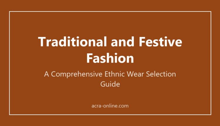Traditional and festive fashion: a comprehensive ethnic wear selection guide